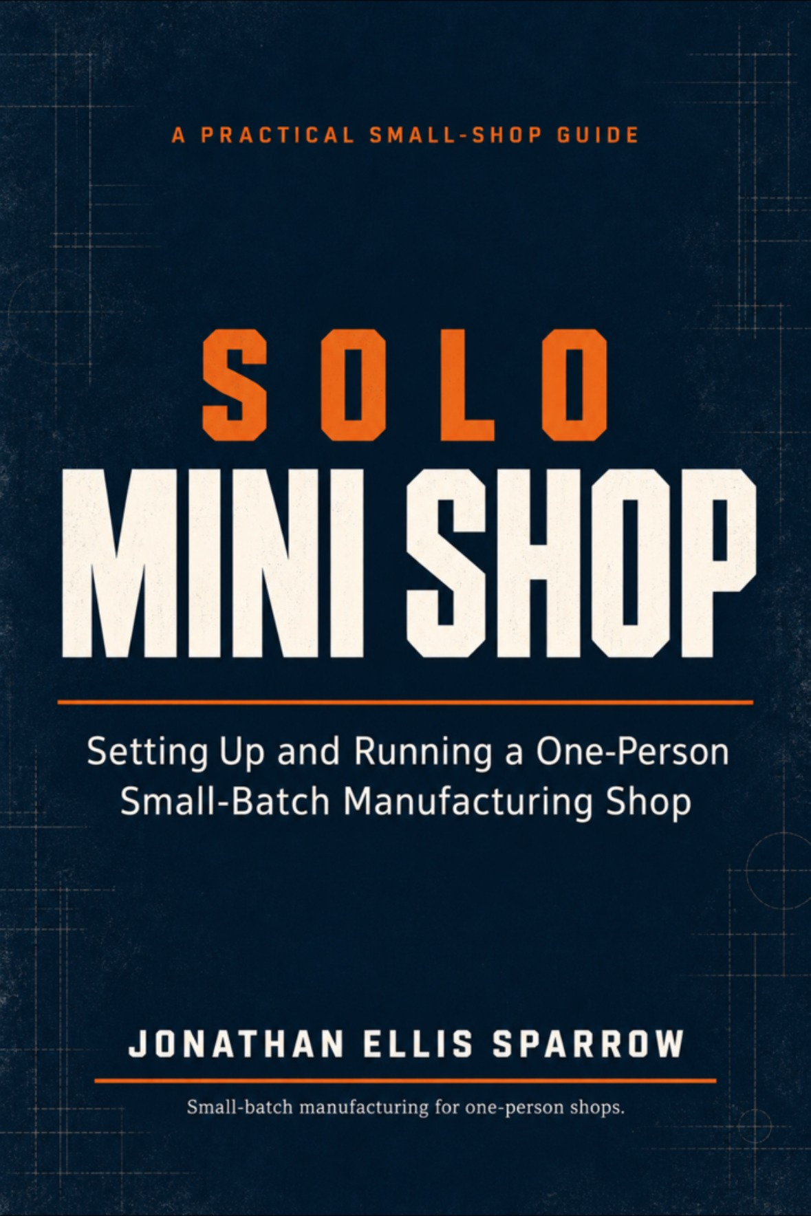Solo Mini Shop: Setting Up and Running a One-Person Small-Batch Manufacturing Shop book cover by Jonathan Ellis Sparrow